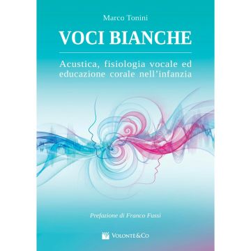 VOCI BIANCHE-Acustica, fisiologia vocale ed educazione corale nell'infanzia, Marco Tonini